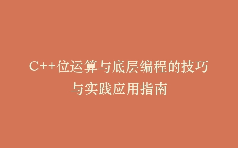 C++位运算与底层编程的技巧与实践应用指南