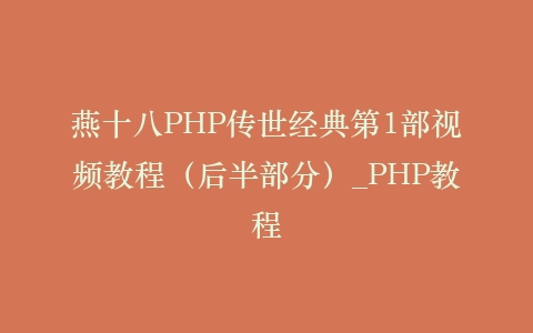 燕十八PHP传世经典第1部视频教程(后半部分)_PHP教程