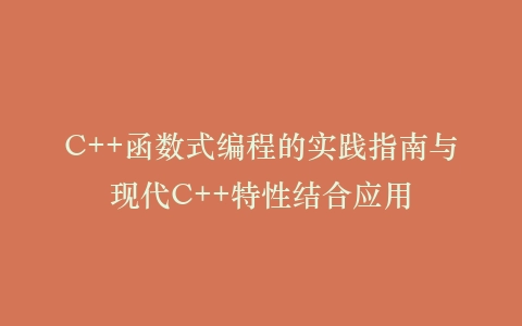 C++函数式编程的实践指南与现代C++特性结合应用