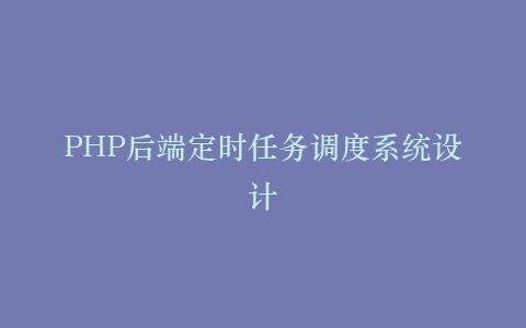 PHP后端定时任务调度系统设计
