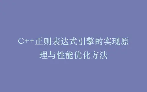 C++正则表达式引擎的实现原理与性能优化方法插图 C++正则表达式引擎的实现原理与性能优化方法插图