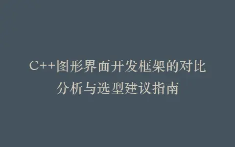 C++图形界面开发框架的对比分析与选型建议指南插图 C++图形界面开发框架的对比分析与选型建议指南插图