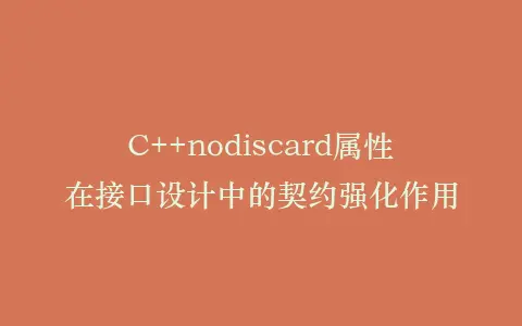 C++nodiscard属性在接口设计中的契约强化作用插图 C++nodiscard属性在接口设计中的契约强化作用插图