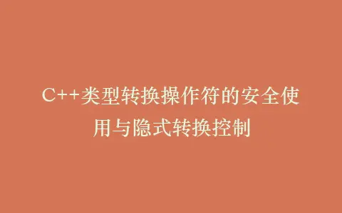 C++类型转换操作符的安全使用与隐式转换控制插图 C++类型转换操作符的安全使用与隐式转换控制插图