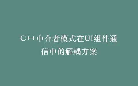 C++中介者模式在UI组件通信中的解耦方案插图 C++中介者模式在UI组件通信中的解耦方案插图