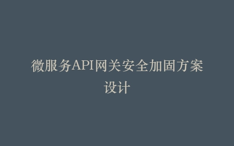 微服务API网关安全加固方案设计插图