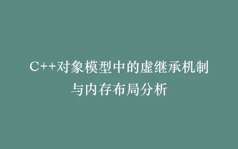 C++对象模型中的虚继承机制与内存布局分析插图 C++对象模型中的虚继承机制与内存布局分析插图