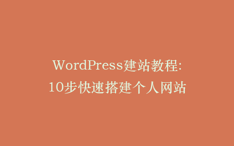 WordPress建站教程:10步快速搭建个人网站