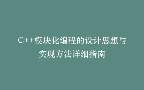 C++模块化编程的设计思想与实现方法详细指南插图 C++模块化编程的设计思想与实现方法详细指南插图