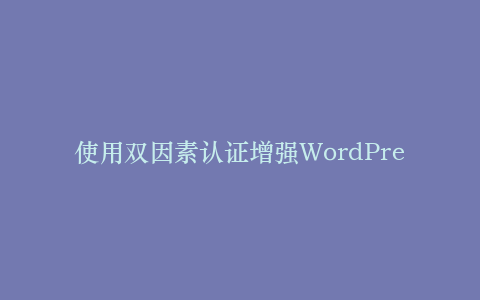 使用双因素认证增强WordPress登录安全