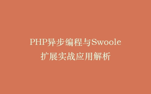 PHP异步编程与Swoole扩展实战应用解析