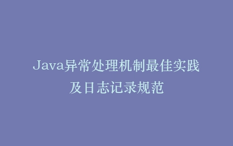 Java异常处理机制最佳实践及日志记录规范