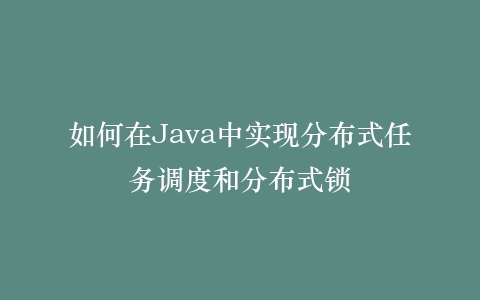 如何在Java中实现分布式任务调度和分布式锁