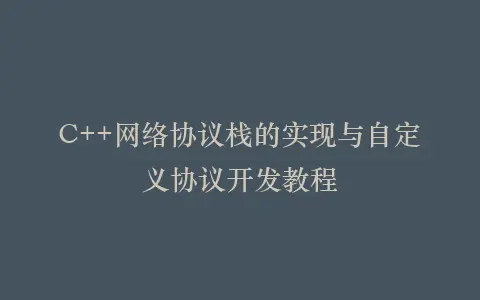 C++网络协议栈的实现与自定义协议开发教程插图 C++网络协议栈的实现与自定义协议开发教程插图