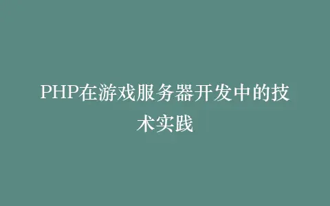 PHP在游戏服务器开发中的技术实践插图 PHP在游戏服务器开发中的技术实践插图