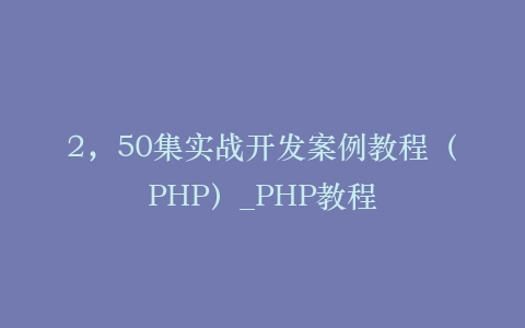 2,50集实战开发案例教程(PHP)_PHP教程