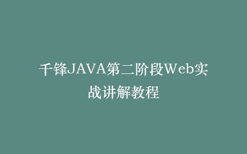 千锋JAVA第二阶段Web实战讲解教程