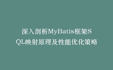 深入剖析MyBatis框架SQL映射原理及性能优化策略