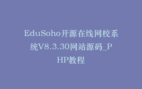 EduSoho开源在线网校系统V8.3.30网站源码_PHP教程