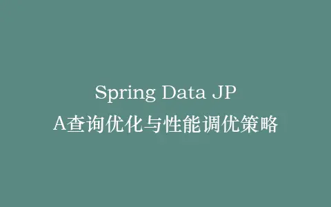 Spring Data JPA查询优化与性能调优策略插图 Spring Data JPA查询优化与性能调优策略插图