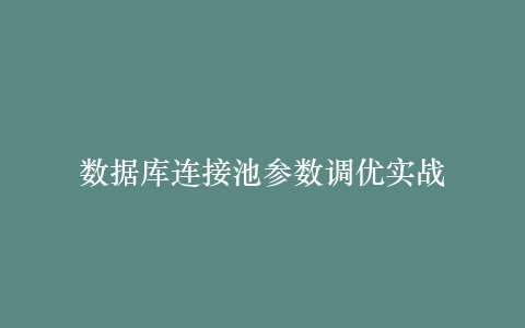 数据库连接池参数调优实战