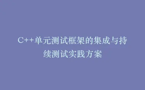 C++单元测试框架的集成与持续测试实践方案插图 C++单元测试框架的集成与持续测试实践方案插图