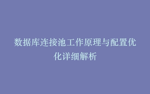 数据库连接池工作原理与配置优化详细解析插图