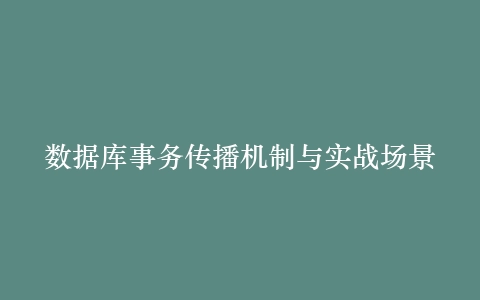 数据库事务传播机制与实战场景