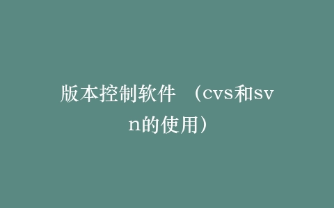 版本控制软件 (cvs和svn的使用)