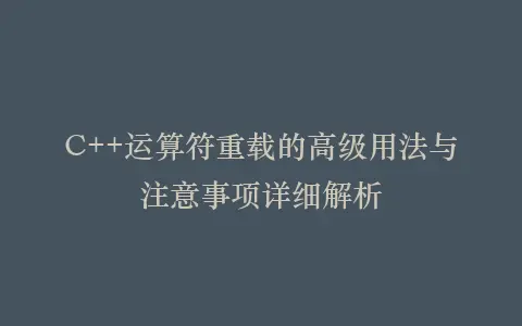 C++运算符重载的高级用法与注意事项详细解析插图 C++运算符重载的高级用法与注意事项详细解析插图