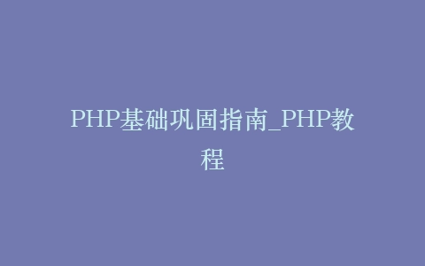 PHP基础巩固指南_PHP教程