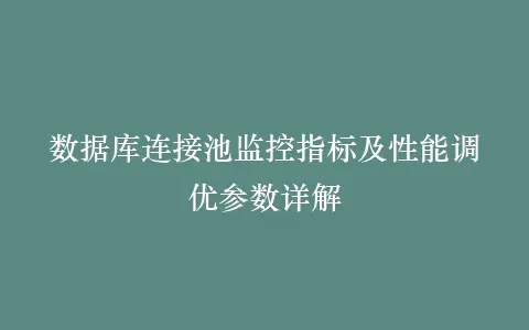 数据库连接池监控指标及性能调优参数详解插图 数据库连接池监控指标及性能调优参数详解插图