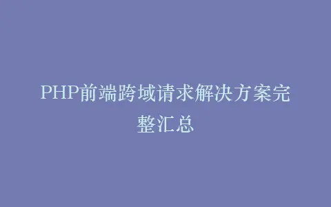 PHP前端跨域请求解决方案完整汇总插图 PHP前端跨域请求解决方案完整汇总插图