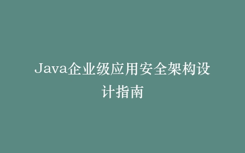 Java企业级应用安全架构设计指南
