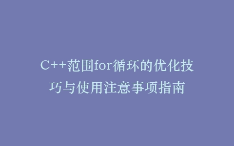 C++范围for循环的优化技巧与使用注意事项指南