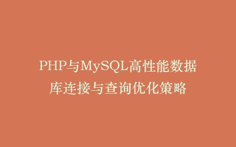 PHP与MySQL高性能数据库连接与查询优化策略