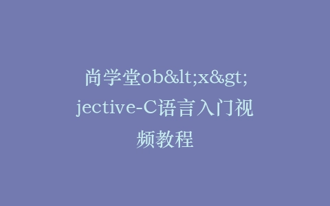 尚学堂ob<x>jective-C语言入门视频教程