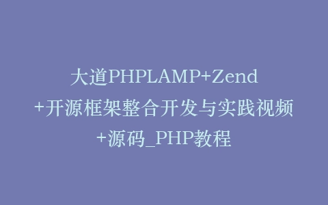 大道PHPLAMP+Zend+开源框架整合开发与实践视频+源码_PHP教程