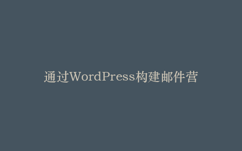 通过WordPress构建邮件营销系统
