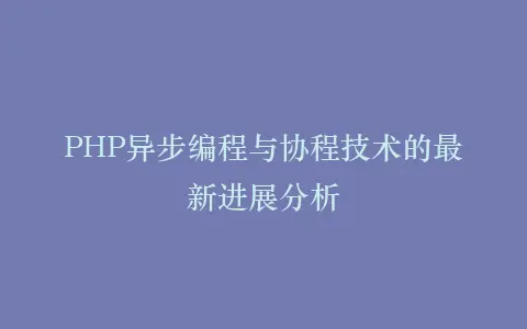 PHP异步编程与协程技术的最新进展分析插图 PHP异步编程与协程技术的最新进展分析插图