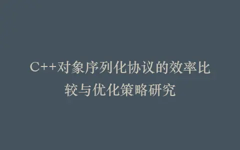 C++对象序列化协议的效率比较与优化策略研究插图 C++对象序列化协议的效率比较与优化策略研究插图