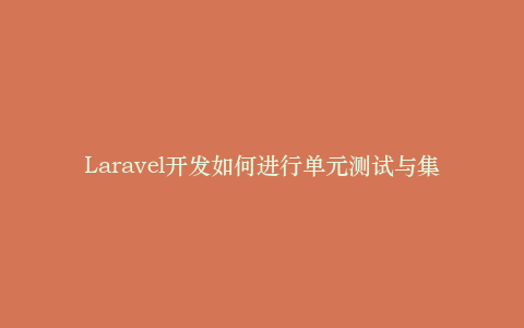 Laravel开发如何进行单元测试与集成测试