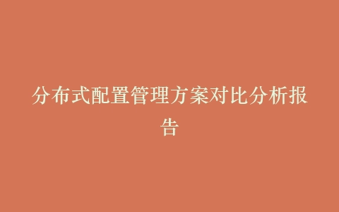 分布式配置管理方案对比分析报告