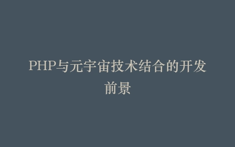 PHP与元宇宙技术结合的开发前景