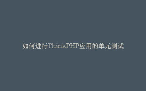 如何进行ThinkPHP应用的单元测试