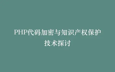 PHP代码加密与知识产权保护技术探讨插图 PHP代码加密与知识产权保护技术探讨插图