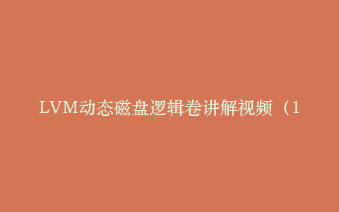LVM动态磁盘逻辑卷讲解视频(11集)_操作系统教程