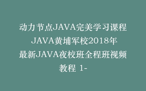 动力节点JAVA完美学习课程 JAVA黄埔军校2018年最新JAVA夜校班全程班视频教程 1-