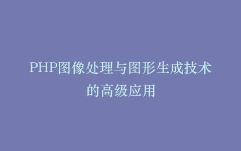 PHP图像处理与图形生成技术的高级应用