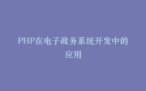 PHP在电子政务系统开发中的应用
